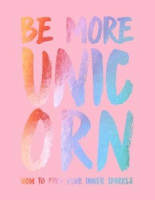 Be More Unicorn: How to Find Your Inner Sparkle - Hardcover - VERY GOOD