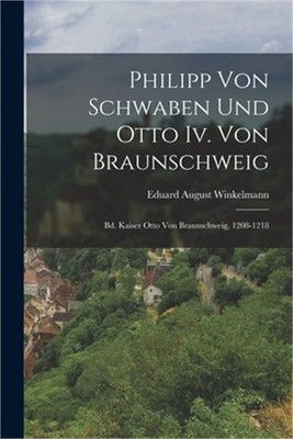 Philipp Von Schwaben Und Otto Iv. Von Braunschweig: Bd. Kaiser Otto Von Braunsch