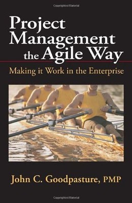 Project Management the Agile Way: Making It Work in the Enterprise - Goodpasture