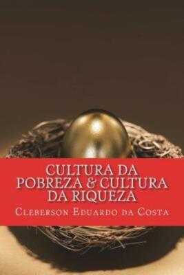 Cultura Da Pobreza & Cultura Da Riqueza: Os Pobres Cada Vez Mais Pobres; Os...