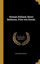 Kchler - Romain Rolland Henri Barbusse Fritz von Unruh. - New hardb - X555z