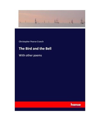 The Bird and the Bell: With other poems, Christopher Pearse Cranch