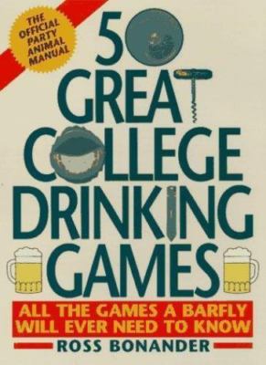 50 Great College Drinking Games: All the Games a Barfly Will Ever Need to Know