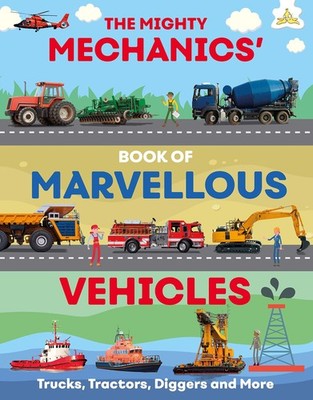 The Mighty Mechanics' Guide to Marvelous Vehicles: Trucks, Tractors, Diggers...
