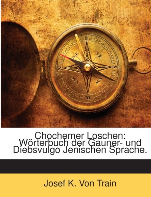 Chochemer Loschen: Wörterbuch der Gauner- und Diebsvulgo Jenischen Sprache ... - Josef K. Von Train