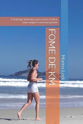 Fome de Km: Estrat?gia alimentar para correr melhor, mais longe e com mais praze