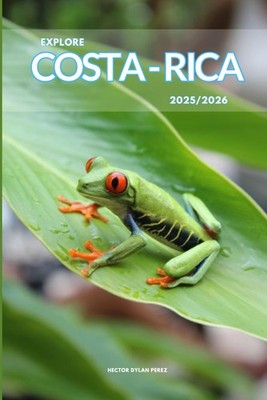 Explore Costa Rica 2025/2026: The Insider s Handbook to Must-See Destinati...