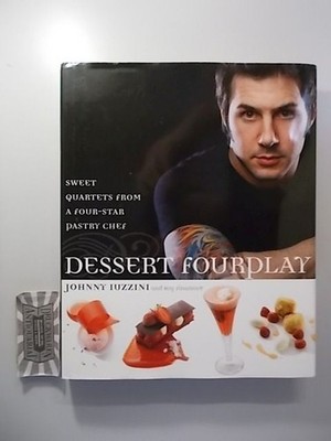 Dessert fourplay - Sweet Quartets from a Four-Star Pastry Chef. Iuzzini, Johnny:
