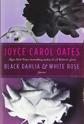 Black Dahlia & White Rose: Stories - Oates, Joyce Carol