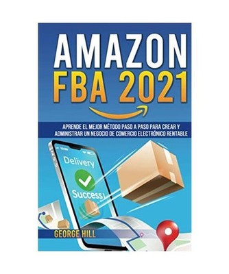 AMAZON FBA 2021: Aprende El Mejor Método Paso A Paso Para Crear Y Administrar U
