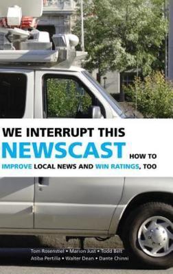 We Interrupt This Newscast : How to Improve Local News And Win Ratings, Hardc...