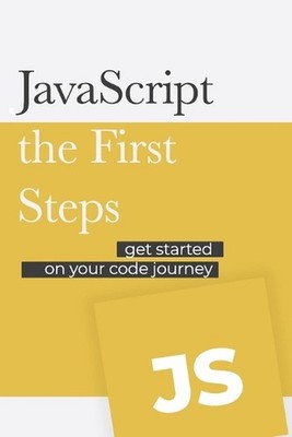 JavaScript - the First Steps: Get started on your code development journey by Da