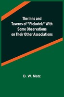 B. W. Matz | The Inns And Taverns Of Pickwick With Some Observations On Their...