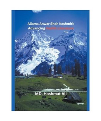 Allama Anwar Shah Kashmiri: Advancing Hadith Literature, Ali, MD Hashmat