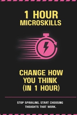 Change How You Think (In 1 Hour): Stop Spiraling. Start Choosing Thoughts That W