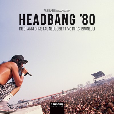 Headbang '80. Dieci anni di metal nell'obiettivo di P.G. Brunelli. Ediz. a...