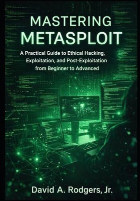 Mastering Metasploit: A Practical Guide to Ethical Hacking, Exploitation, and Po