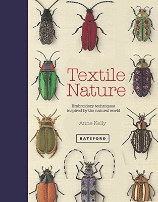 TEXTILE NATURE: TEXTILE TECHNIQUES AND INSPIRATION FROM By Anne Kelly BRAND NEW
