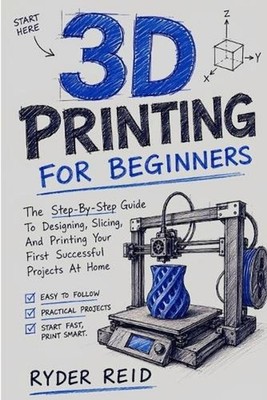 3D Printing for Beginners: The Step-By-Step Guide To Designing, Slicing, And Pri