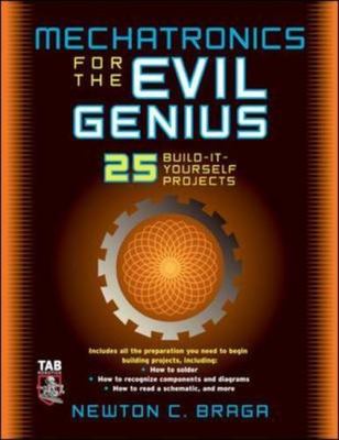 Mechatronics for the Evil Genius: 25 Build-it-Yourself Projects by 