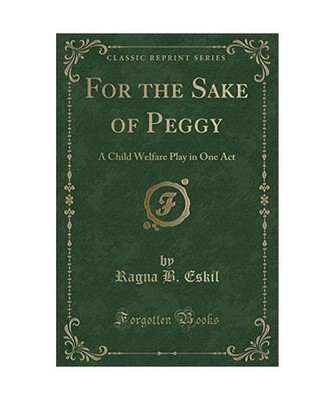 For the Sake of Peggy: A Child Welfare Play in One Act [Classic Reprint]: A Chil