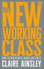The New Working Class: How to Win Hearts, Minds and Votes (Paperback or Softback