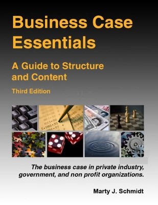 BUSINESS CASE ESSENTIALS: A GUIDE TO STRUCTURE AND CONTENT By Marty J. Schmidt