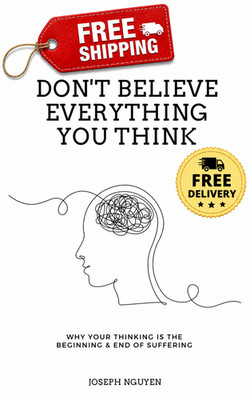 Don't Believe Everything You Think: Why Your Thinking Is The Beginning and End o