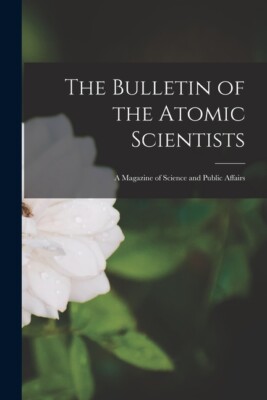The Bulletin Of The Atomic Scientists: A Magazine Of Science And Public Aff...