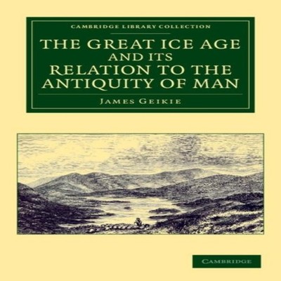The Great Ice Age and Its Relation to the Antiquity of Man James