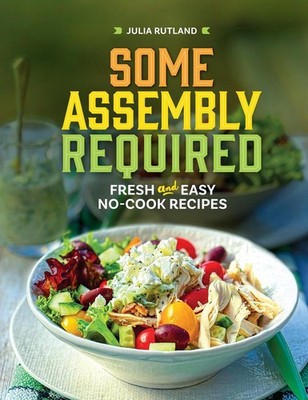 Some Assembly Required: Fresh and Easy No-Cook Recipes by Julia Rutland Paperbac
