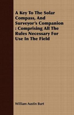 A Key To The Solar Compass, And Surveyor's Companion: Comprising All The Ru...