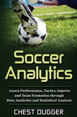 Soccer Analytics: Assess Performance, Tactics, Injuries and Team Formation: New