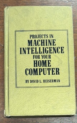 Projects in Machine Intelligence for Your Home Computer by David L. Heiserman...