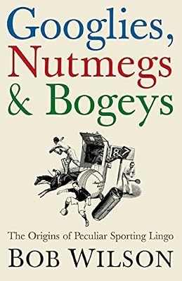Googlies, Nutmegs and Bogeys: The Origins of Peculiar Sporting Lingo, Wilson, Bo