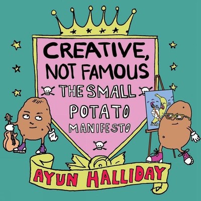Creative, Not Famous: The Small Potato Manifesto by Ayun Halliday (English) Pape