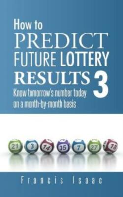 How to Predict Future Lottery Results Book 3: Know Tomorrow's Number Today ...