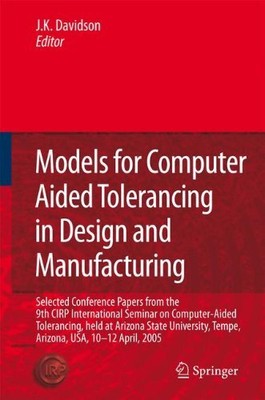 MODELS FOR COMPUTER AIDED TOLERANCING IN DESIGN AND By Joseph K. Davidson *NEW*