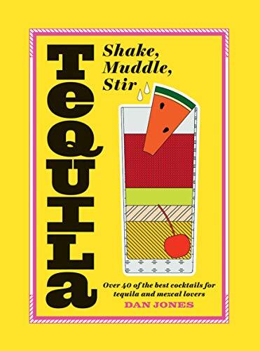Tequila: Shake, Muddle, Stir: Over 40 of the best c*cktails for