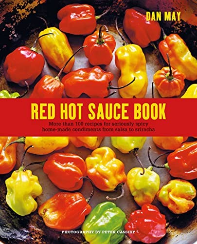 Red Hot Sauce Book: More than 100 recipes for seriously spicy ho