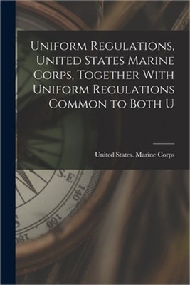 Uniform Regulations, United States Marine Corps, Together With Uniform Regulatio