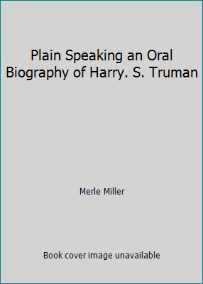 Plain Speaking an Oral Biography of Harry. S. Truman by Merle Miller