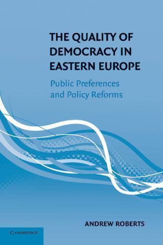The Quality of Democracy in Eastern Europe Public Preferences and Policy Reforms