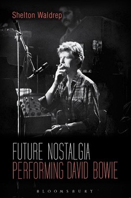 Future Nostalgia: Performing David Bowie by Professor of English Shelton Waldrep