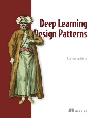 Deep Learning Design Patterns by Andrew Ferlitsch (Paperback Book)
