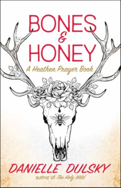 Bones & Honey A Heathen Prayer Book by Danielle Dulsky (Paperback Book)