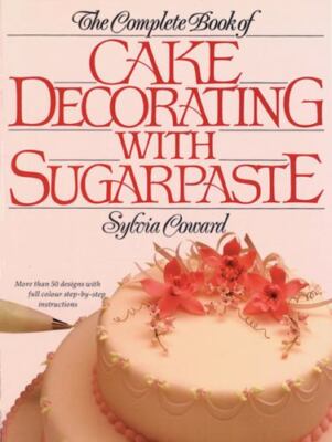 The Complete Book of Cake Decorating With Sugarpaste by Sylvia Coward