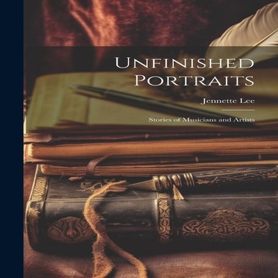 Unfinished Portraits Stories of Musicians and Artists Jennette Le