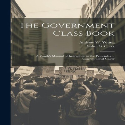 The Government Class Book A Youth's Manual of Instruction in the