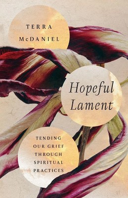 Hopeful Lament | Tending Our Grief Through Spiritual Practices | Terra Mcdaniel